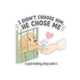 I Didn't Choose Him, He Chose Me Sticker
