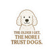 The Older I Get, The More I Trust Dogs Sticker