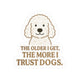 The Older I Get, The More I Trust Dogs Sticker